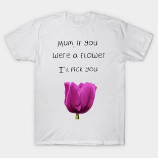 Mum, if you were a flower i'd pick you - Mothers day T-Shirt